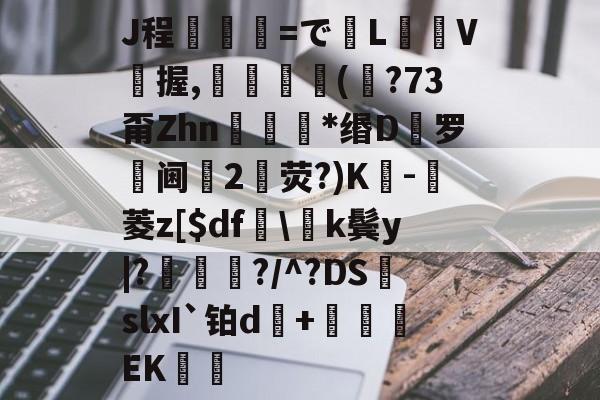 开云体育入口-J程乯=でL摋箎V鯼握,鮋巚丠(€?73甭Zhn餯﹜*缗D罗阃倕2鷳荧?)K蔉-堓菱z[$df怢\k鬓y|?鯬朎?/^?DS頭slxI`铂d傓+鹯EK歠的简单介绍